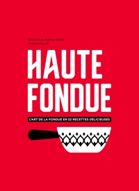 Jennifer Favre et Arnaud Favre - Haute fondue - L'art de la fondue en 52 recettes délicieuses.
