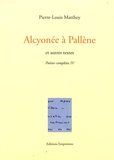 Pierre-Louis Matthey - Poésies complètes - Tome 4, Alcyonée à Pallène et autres textes.