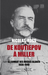 Nicolas Ross - De Koutiepov à Miller - Le combat des Russes blancs (1930-1940).