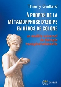 Thierry Gaillard - A propos de la métamorphose d'Oedipe en héros de Colone - Un modèle de thérapie transgénérationnelle.