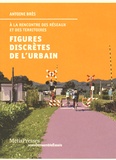Antoine Brès - Figures discrètes de l'urbain - A la rencontre des réseaux et des territoires.