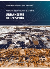 Panos Mantziaras et Paola Viganò - Urbanisme de l'espoir - Projeter des horizons d'attente.