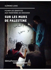 Clémence Lehec - Sur les murs de Palestine - Filmer les graffitis aux frontières de Dheisheh.