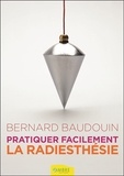 Bernard Baudouin - Pratiquer facilement la radiesthésie - Découvrez vos pouvoirs.