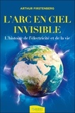 Arthur Firstenberg - L'Arc-en-ciel invisible - L'histoire de l'électricité et de la vie.