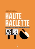 Jennifer Favre et Arnaud Favre - Haute raclette - L'art du fromage à raclette en 52 recettes fondantes.