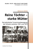 Regula Wind - Reine Töchter starke Mutter - Die katholische Turnerinnenbewegung der Schweiz zwischen 1931 und 1973.