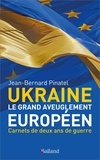 Jean-Bernard Pinatel - UKRAINE - Le grand aveuglement européen - Carnets de deux ans de guerre d'Ukraine.