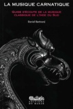 Daniel Bertrand - La musique carnatique - Guide d'écoute de la musique classique de l'Inde du Sud.