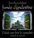 Jean-Pierre Galland - Fumée clandestine - Tome 1, Il était une fois le cannabis.