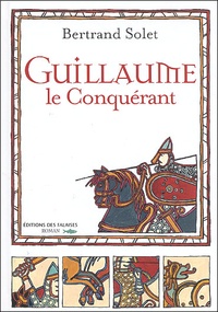 Bertrand Solet - Guillaume le Conquérant.