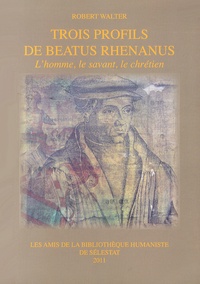Robert Walter - Trois profils de Beatus Rhenanus - L'homme, le savant, le chrétien.