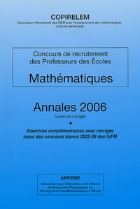  COPIRELEM - Mathématiques Concours de recrutement des Professeurs des Ecoles - Annales 2006 Sujets et corrigés, Exercices complémentaires avec corrigés issus des concours blancs 2005-06 des IUFM.