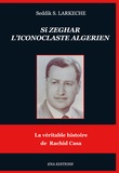 Seddik Larkèche - Si Zeghar, l'iconoclaste algérien - La véritable histoire de Rachid Casa.