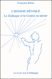 Françoise Bitton - L'Homme Devoile. Le Zodiaque Et La Genese En Miroir.