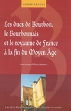 André Leguai et Olivier Mattéoni - Les ducs de Bourbon, le bourbonnais et le Royaume de France à la fin du Moyen Age.
