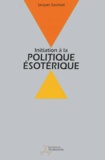 Jacques Sourmail - Initiation A La Politique Esoterique. La Voie Cachee Des Peuples.