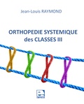 Jean-Louis Raymond - Orthopédie systémique des classes III.
