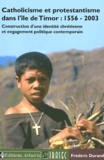 Frédéric Durand - Catholicisme et protestantisme dans l'ile de Timor : 1556-2003 - Construction d'une identité chrétienne et engagement politique contemporain.