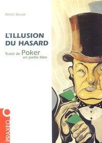 Alexis Beuve - L'illusion du hasard - Traité de poker en partie libre.