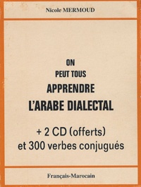 Nicole Mermoud - On peut tous apprendre l'arabe dialectal - Français-Marocain; Avec 2 CD offerts et 300 verbes conjugués.