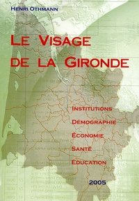 Henri Othmann - Le visage de la Gironde - Institutions, démographie, écomonomie, santé, éducation 2005.