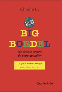 Charlie B. - Big Bordel - Les  dessous secrets de votre quotidien.