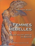 Jean-Marie Jeudy - Femmes et rebelles - Du XVe au XXIe siècle en Savoie.