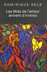 Dominique Sels - Les mots de l'amour arrivent d'Athènes - Vocabulaire de l'amour dans Le Banquet de Platon suivi du Portrait de Socrate.