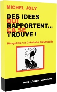 Michel Joly - Des idées qui rapportent... Ça se trouve ! - Démystifier la Créativité Industrielle.