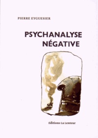 Pierre Eyguesier - Psychanalyse négative.