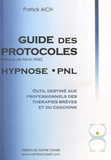 Patrick Aich - Le guide des protocoles Hypnose PNL - Outil destiné aux professionnels des thérapies brèves et du coaching.
