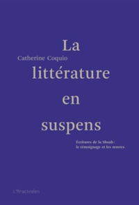 Catherine Coquio - La littérature en suspens - Ecritures de la Shoah : le témoignage et les oeuvres.