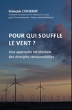 François Cosserat - Pour qui souffle le vent ? - Une approche territoriale des énergies renouvelables : l'éolien sans à priori et sans concession, contribution au débat sur la transition énergétique.