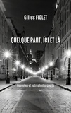 Gilles Fiolet - Quelque part, ici et là - Nouvelles et autres textes courts.