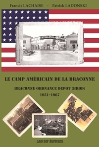 Francis Lachaise et Patrick Ladonski - Le camp américain de la Braconne - Braconne Ordnance Depot 1951-1967.
