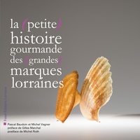 Pascal Baudouin et Michel Vagner - La (petite) histoire gourmande des (grandes) marques lorraines.