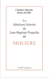 Claude-Catherine Ragache - La fabuleuse histoire de Jean-Baptiste Poquelin dit Molière.