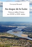 Emmanuel Brouard - Au risque de la Loire... - Vivre en vallée d'Anjou aux XVIIIe et XIXe siècles.