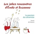 Isaure Reynaud - Les jolies rencontres d'Emile et Suzanne Tome : La passion du céramiste.