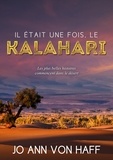 Jo Ann von Haff - Il était une fois, le Kalahari - Les plus belles histoires commencent dans le désert.