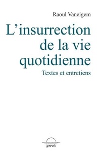 Raoul Vaneigem - L'insurrection de la vie quotidienne - Textes et entretiens.