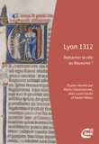 Alexis Charansonnet et Jean-Louis Gaulin - Lyon 1312 - Rattacher la ville au Royaume ?.
