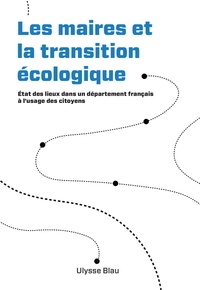 Ulysse Blau - Les maires et la transition écologique - Etat des lieux dans un département français à l'usage des citoyens.
