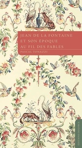 Pascal Tonazzi - Jean de La Fontaine et son époque au fil des fables.