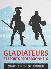 Bruno Axel Traesch - Gladiateurs et sports professionnels - Comment le spectacle des gladiateurs a inventé le sport professionnel.