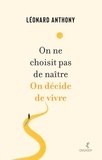 Léonard Anthony - On ne choisit pas de naître. On décide de vivre - Ecrits déambulatoires.