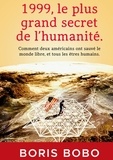 Boris Bobo - 1999, le plus grand secret de l'humanité - Comment deux Américains ont sauvé le monde libre, et tous les êtres humains.