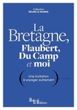 Gustave Flaubert et Maxime Du Camp - La Bretagne, Flaubert, Du Camp et moi - Une invitation à voyager autrement.