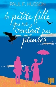 Paul-François Husson - La petite fille qui ne voulait pas pleurer - Un roman qui met du baume au coeur, avec des larmes aussi dedans.
